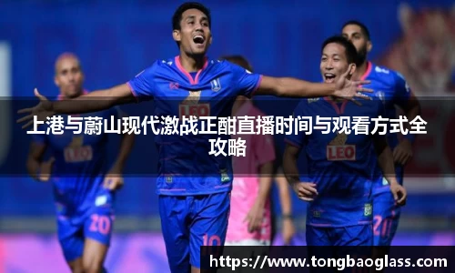 上港与蔚山现代激战正酣直播时间与观看方式全攻略