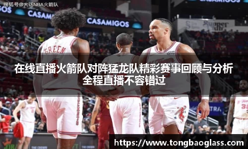 在线直播火箭队对阵猛龙队精彩赛事回顾与分析全程直播不容错过